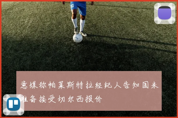 意媒称帕莱斯特拉经纪人告知国米准备接受切尔西报价