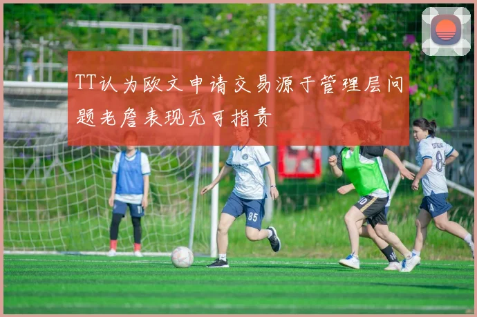 TT认为欧文申请交易源于管理层问题老詹表现无可指责