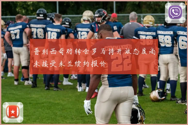 普利西奇对转会罗马持开放态度尚未接受米兰续约报价